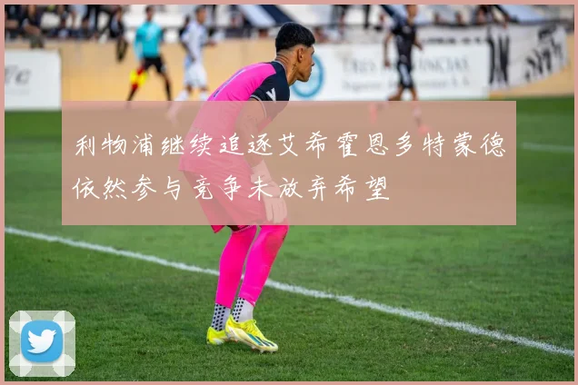 利物浦继续追逐艾希霍恩多特蒙德依然参与竞争未放弃希望