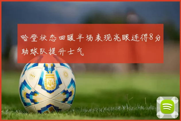 哈登状态回暖半场表现亮眼连得8分助球队提升士气