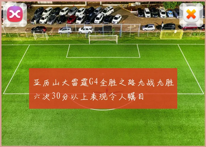 亚历山大雷霆G4全胜之路九战九胜六次30分以上表现令人瞩目