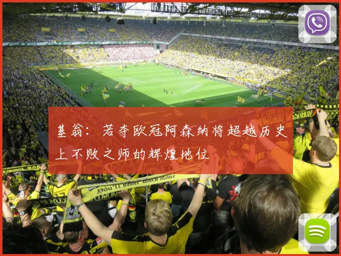 基翁：若夺欧冠阿森纳将超越历史上不败之师的辉煌地位